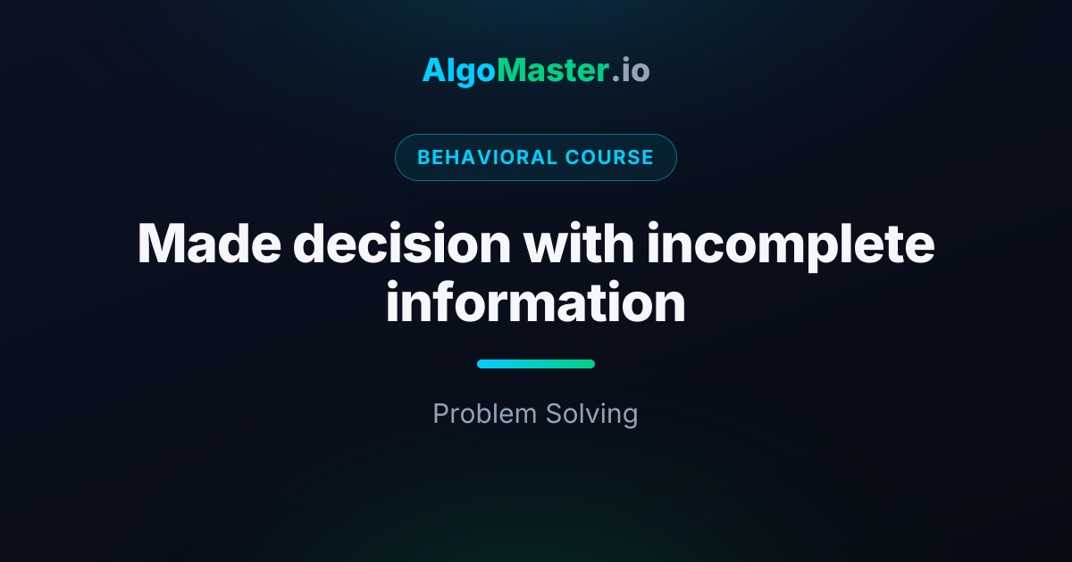 Made decision with incomplete information | Behavioral | AlgoMaster.io