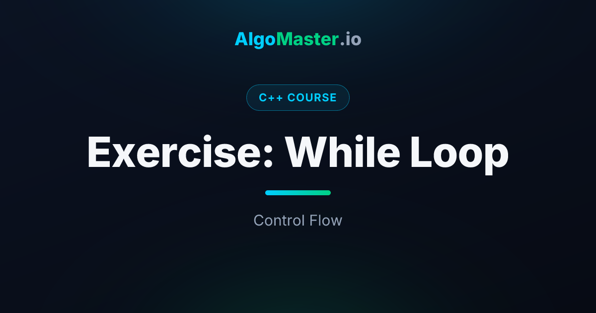 Exercise: While Loop | C++ | AlgoMaster.io