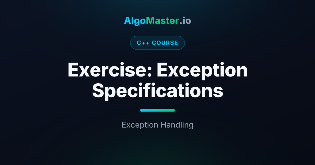 Exercise: Exception Specifications | C++ | AlgoMaster.io