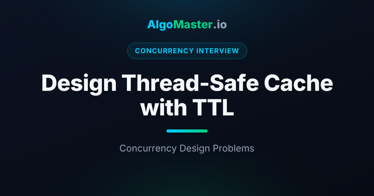 Design Thread-Safe Cache with TTL | Concurrency Interview | AlgoMaster.io