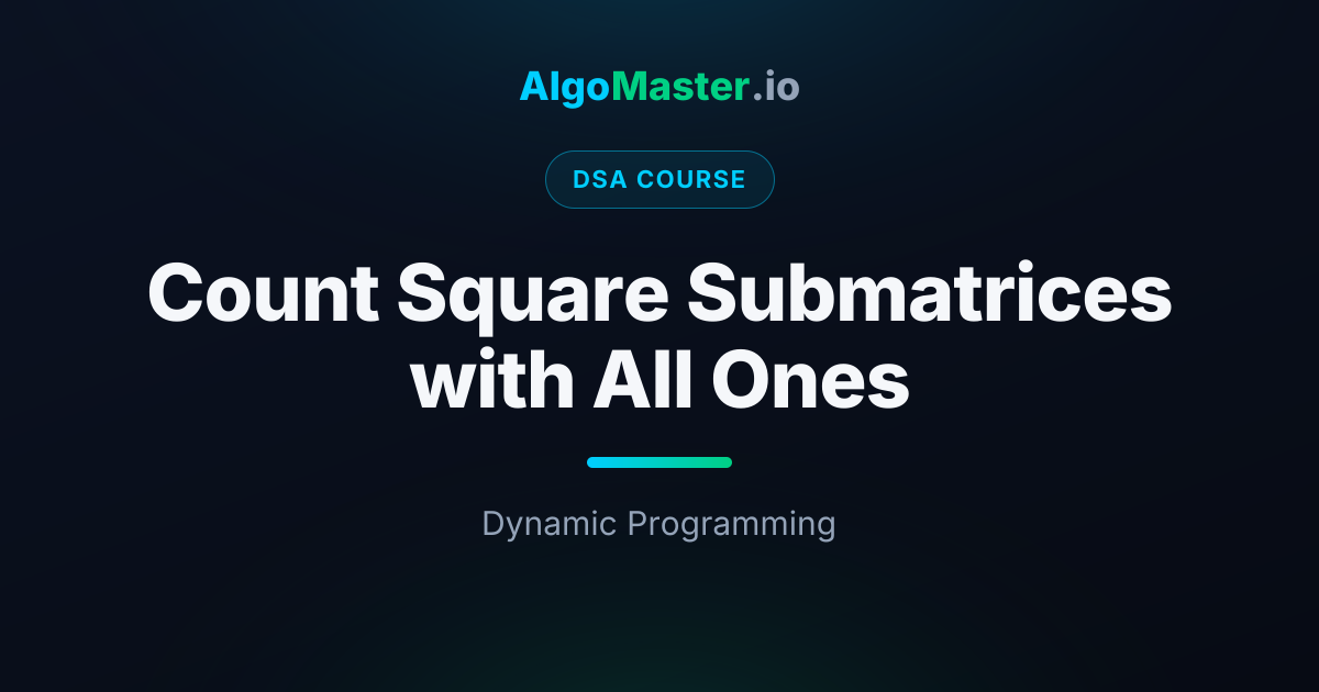 Count Square Submatrices with All Ones | DSA | AlgoMaster.io