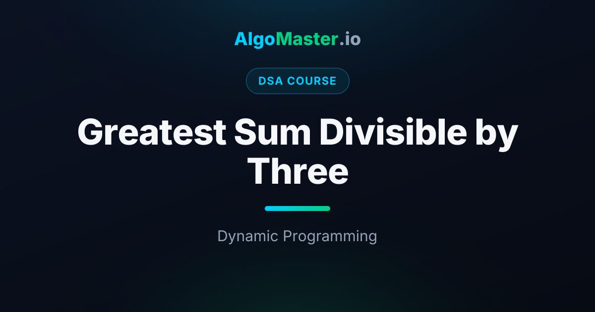 Greatest Sum Divisible by Three | DSA | AlgoMaster.io