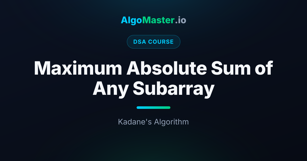 Maximum Absolute Sum of Any Subarray | DSA | AlgoMaster.io