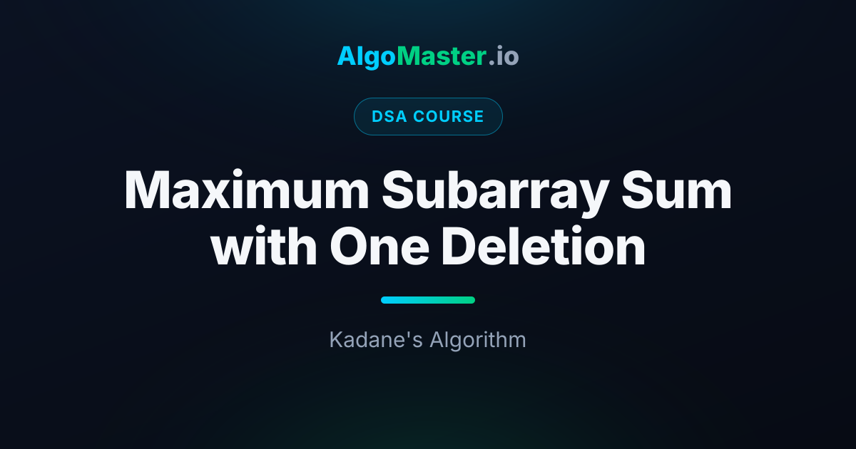 Maximum Subarray Sum with One Deletion | DSA | AlgoMaster.io