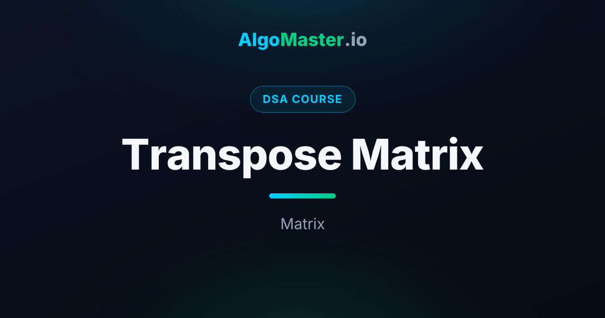 Transpose Matrix | DSA | AlgoMaster.io