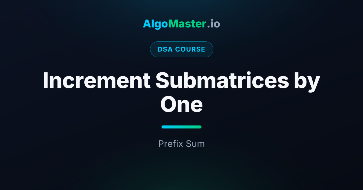 Increment Submatrices by One | DSA | AlgoMaster.io