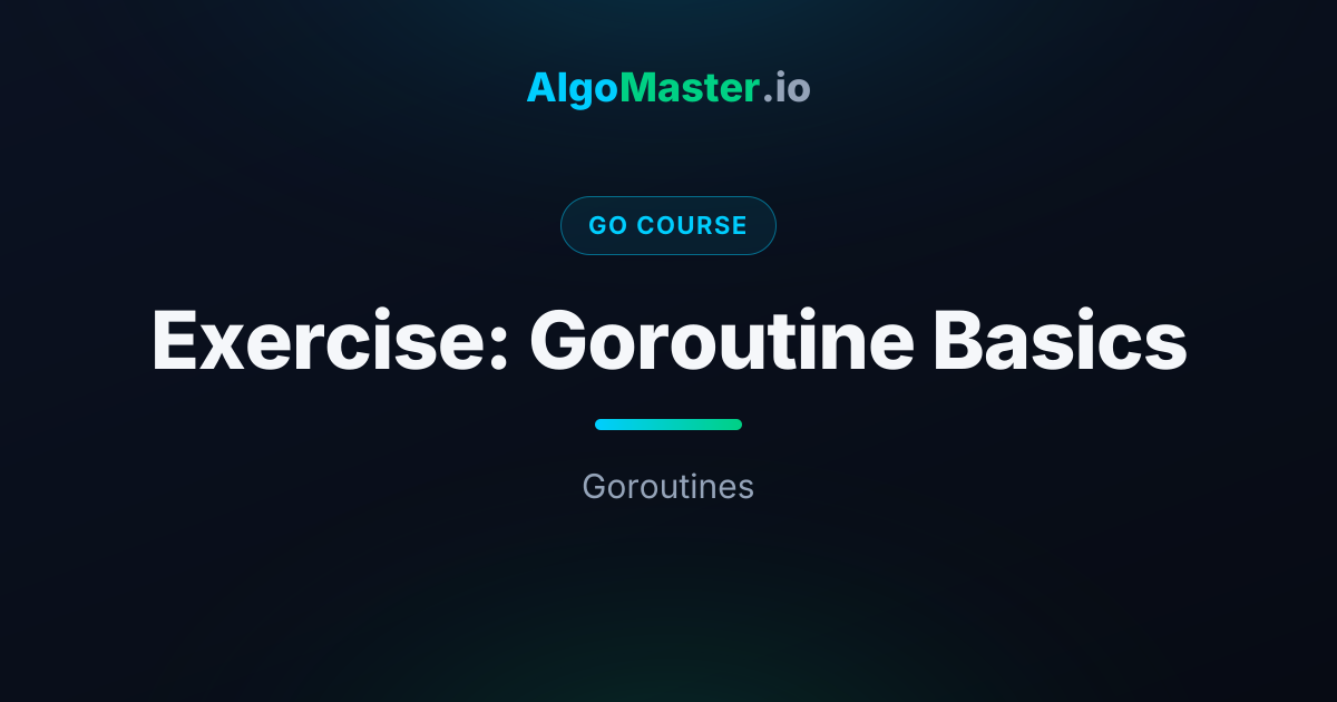 Exercise: Goroutine Basics | Go | AlgoMaster.io