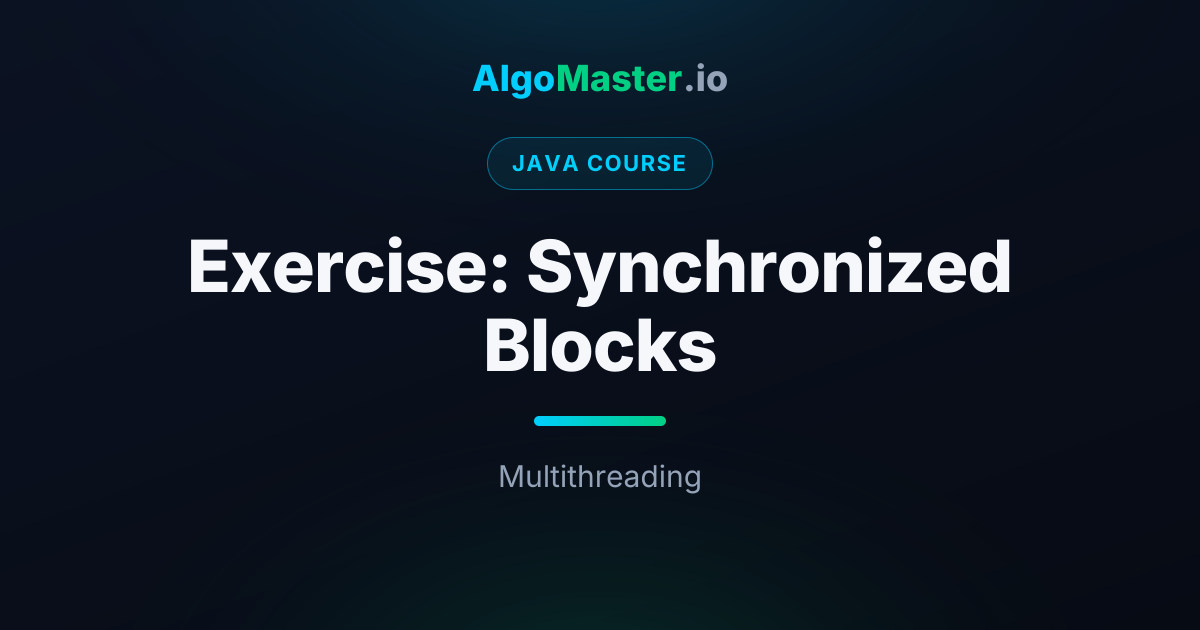 Exercise: Synchronized Blocks | Java | AlgoMaster.io