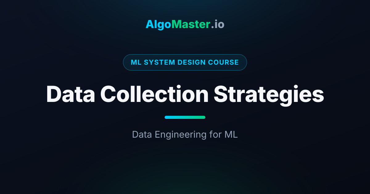 Data Collection Strategies | ML System Design | AlgoMaster.io