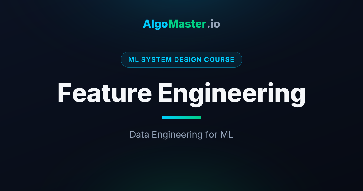 Feature Engineering | ML System Design | AlgoMaster.io