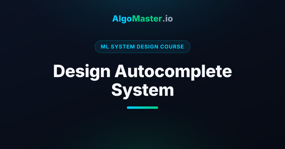 Design Autocomplete System | ML System Design | AlgoMaster.io
