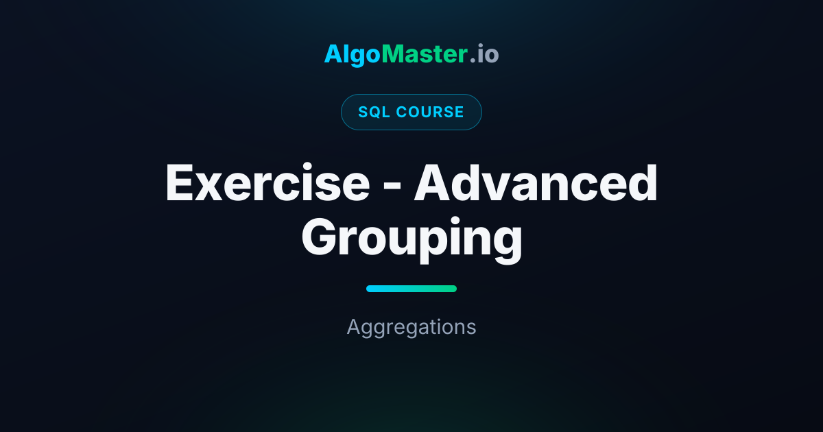 Exercise - Advanced Grouping | SQL | AlgoMaster.io