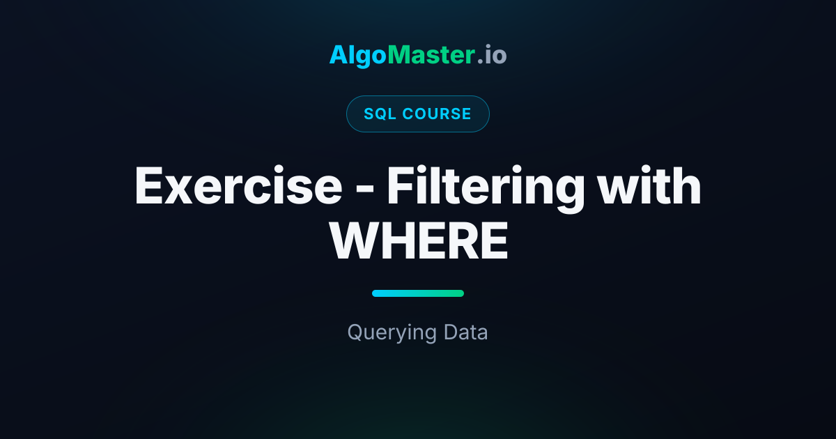 Exercise - Filtering with WHERE | SQL | AlgoMaster.io
