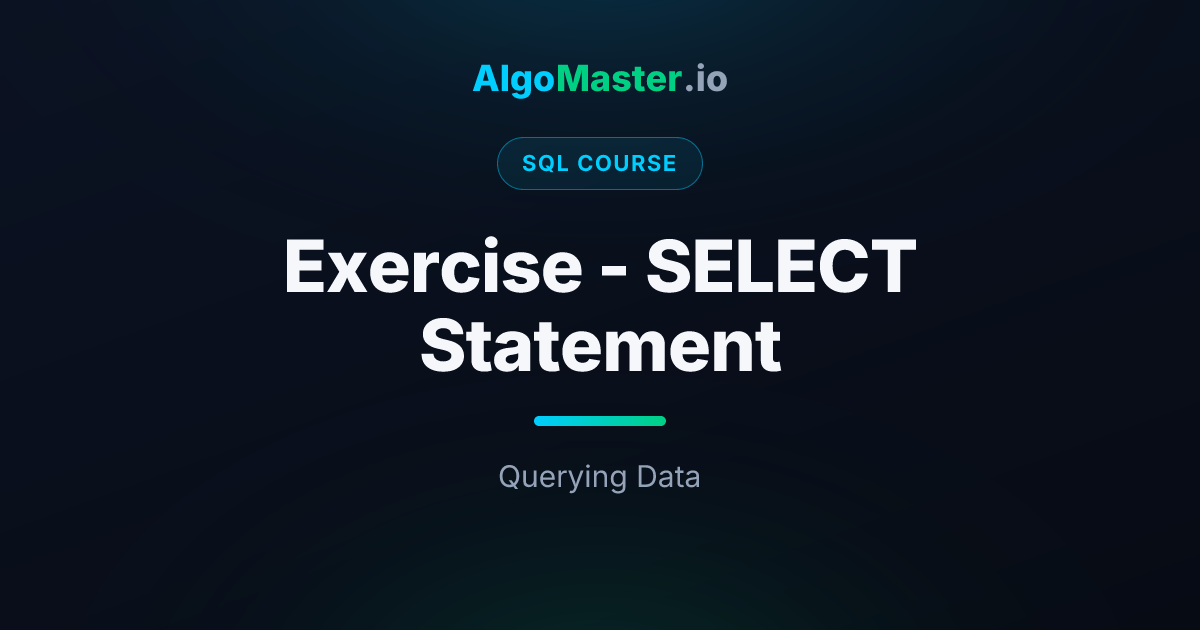 Exercise - SELECT Statement | SQL | AlgoMaster.io